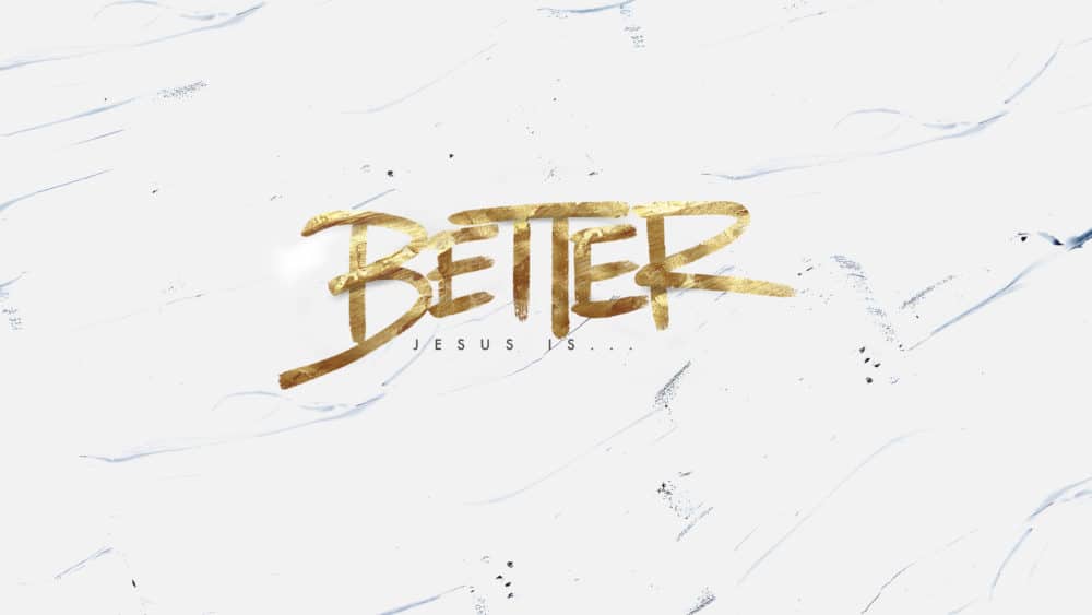 BETTER: Jesus Is _____